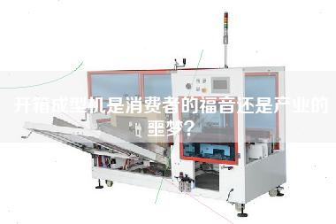 開箱成型機是消費者的福音還是產業(yè)的噩夢？