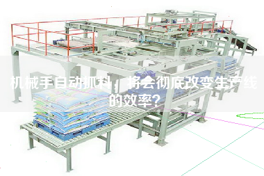 機(jī)械手自動(dòng)抓料，將會(huì)徹底改變生產(chǎn)線的效率？