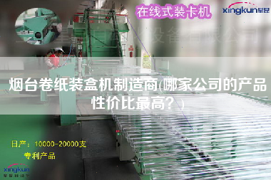 煙臺(tái)卷紙裝盒機(jī)制造商(哪家公司的產(chǎn)品性價(jià)比z高？)