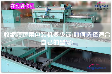 收縮膜蔬菜包裝機(jī)多少錢(qián)(如何選擇適合自己的型號(hào))