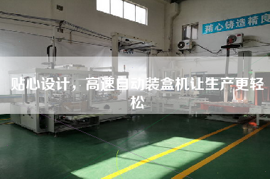 貼心設(shè)計(jì)，高速自動裝盒機(jī)讓生產(chǎn)z輕松