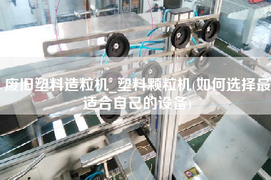 廢舊塑料造粒機(jī)_塑料顆粒機(jī)(如何選擇z適合自己的設(shè)備)