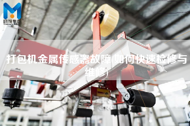 打包機金屬傳感器故障(如何快速檢修與維修)