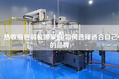 熱收縮包裝機(jī)哪家好(如何選擇適合自己的品牌)